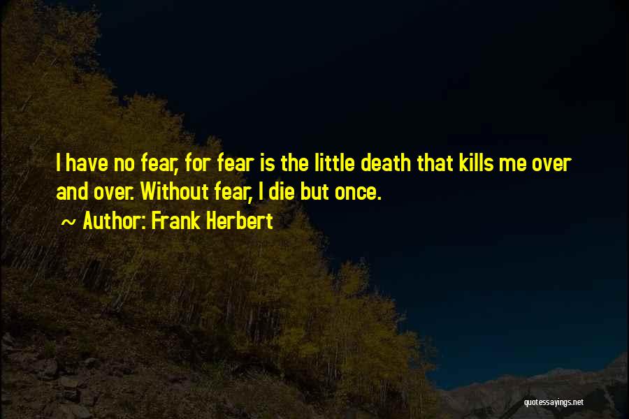 Frank Herbert Quotes: I Have No Fear, For Fear Is The Little Death That Kills Me Over And Over. Without Fear, I Die