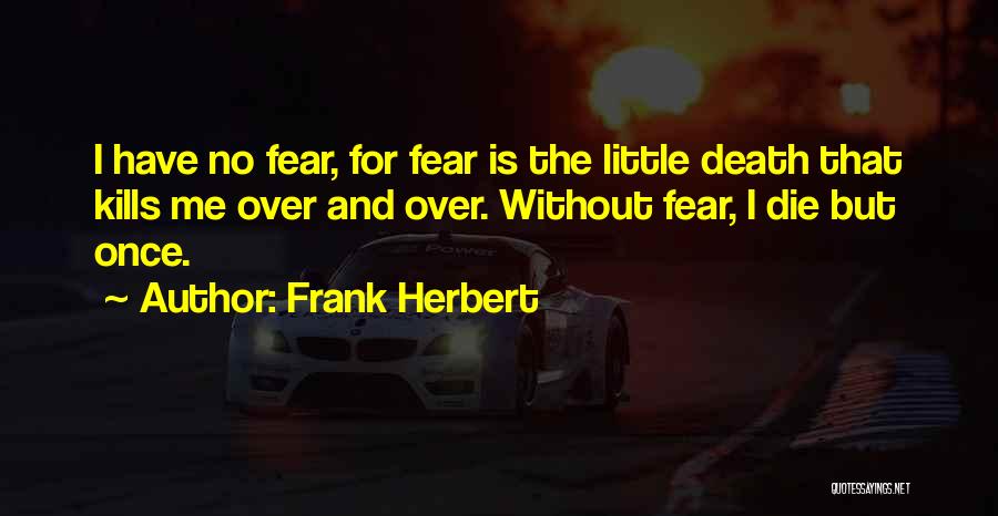 Frank Herbert Quotes: I Have No Fear, For Fear Is The Little Death That Kills Me Over And Over. Without Fear, I Die