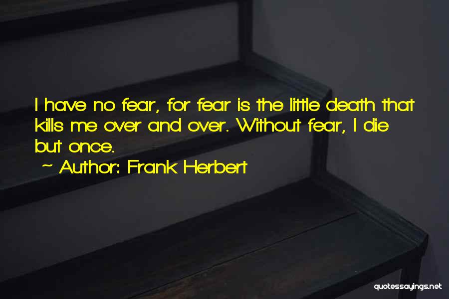 Frank Herbert Quotes: I Have No Fear, For Fear Is The Little Death That Kills Me Over And Over. Without Fear, I Die
