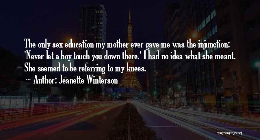 Jeanette Winterson Quotes: The Only Sex Education My Mother Ever Gave Me Was The Injunction: 'never Let A Boy Touch You Down There.'