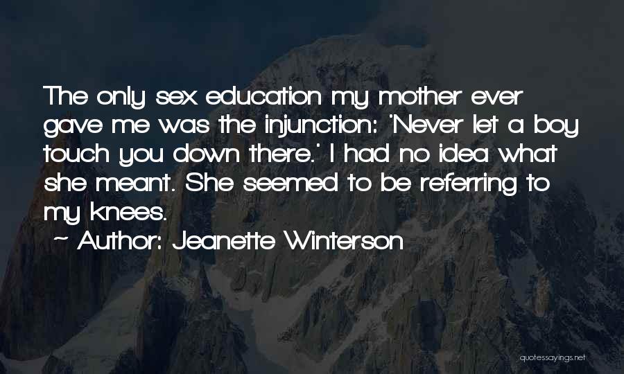 Jeanette Winterson Quotes: The Only Sex Education My Mother Ever Gave Me Was The Injunction: 'never Let A Boy Touch You Down There.'