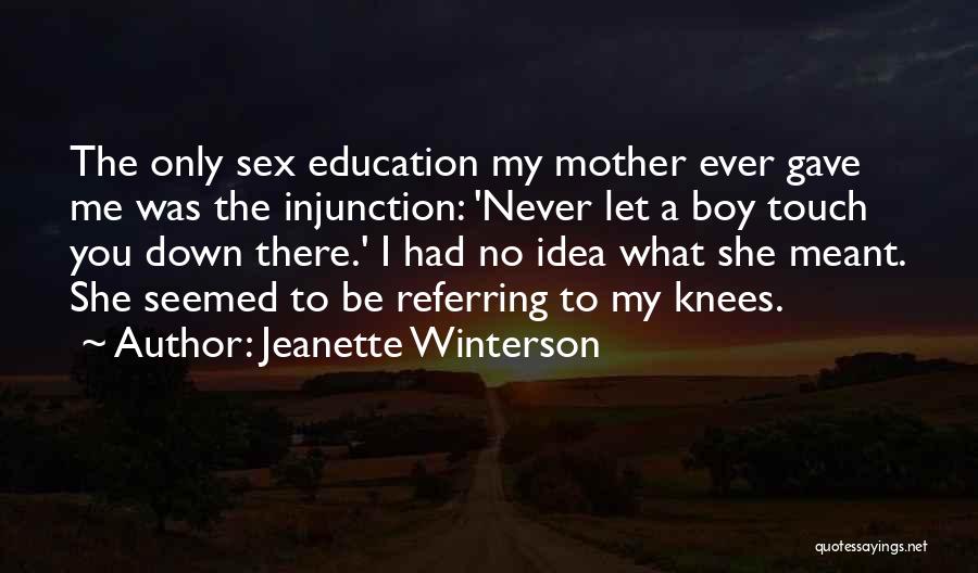 Jeanette Winterson Quotes: The Only Sex Education My Mother Ever Gave Me Was The Injunction: 'never Let A Boy Touch You Down There.'