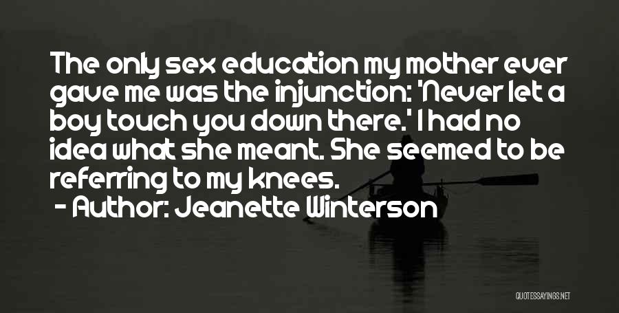 Jeanette Winterson Quotes: The Only Sex Education My Mother Ever Gave Me Was The Injunction: 'never Let A Boy Touch You Down There.'