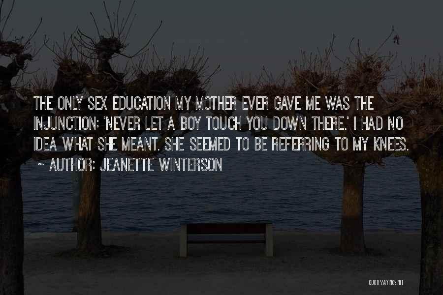 Jeanette Winterson Quotes: The Only Sex Education My Mother Ever Gave Me Was The Injunction: 'never Let A Boy Touch You Down There.'