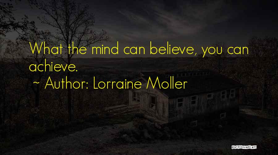 Lorraine Moller Quotes: What The Mind Can Believe, You Can Achieve.