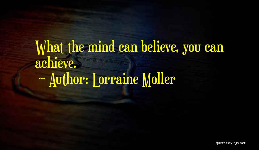 Lorraine Moller Quotes: What The Mind Can Believe, You Can Achieve.