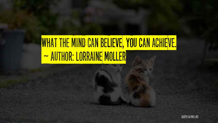 Lorraine Moller Quotes: What The Mind Can Believe, You Can Achieve.