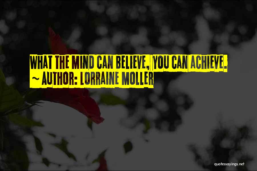 Lorraine Moller Quotes: What The Mind Can Believe, You Can Achieve.