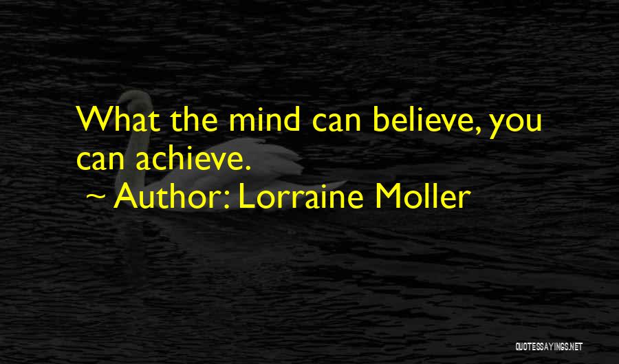 Lorraine Moller Quotes: What The Mind Can Believe, You Can Achieve.