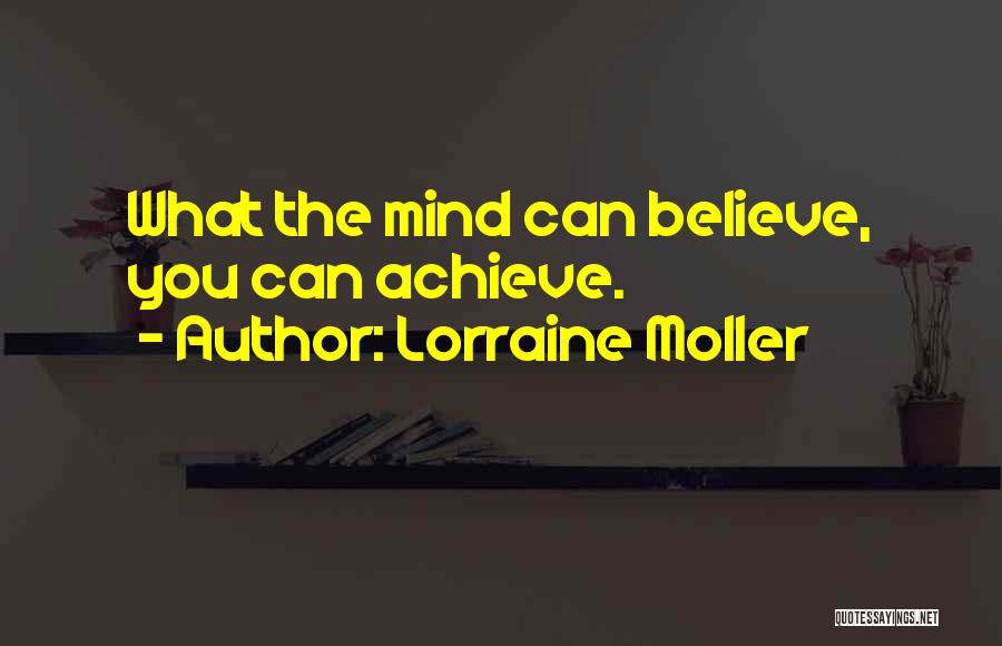 Lorraine Moller Quotes: What The Mind Can Believe, You Can Achieve.