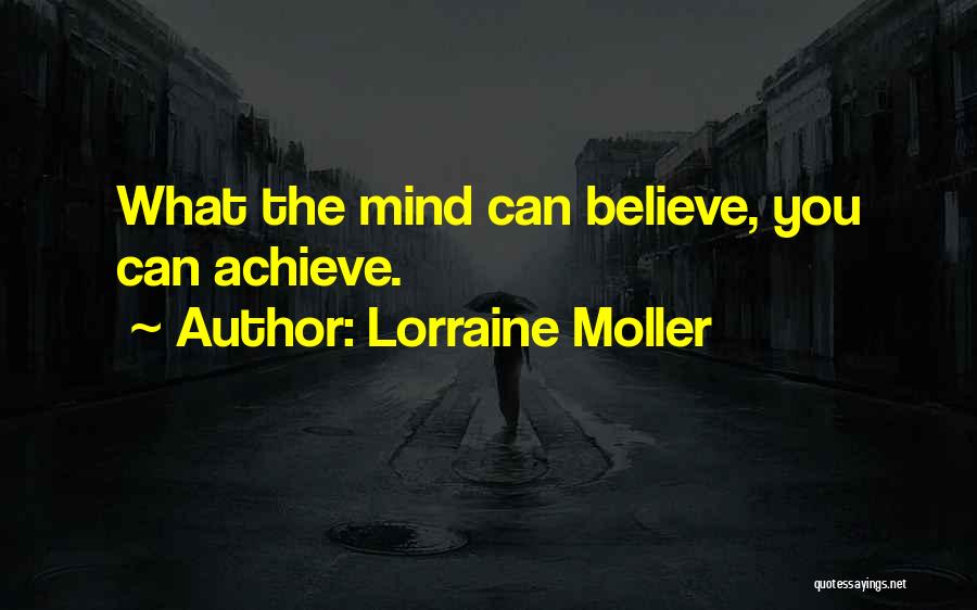 Lorraine Moller Quotes: What The Mind Can Believe, You Can Achieve.