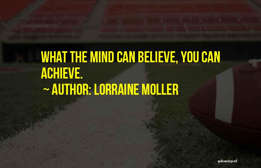 Lorraine Moller Quotes: What The Mind Can Believe, You Can Achieve.