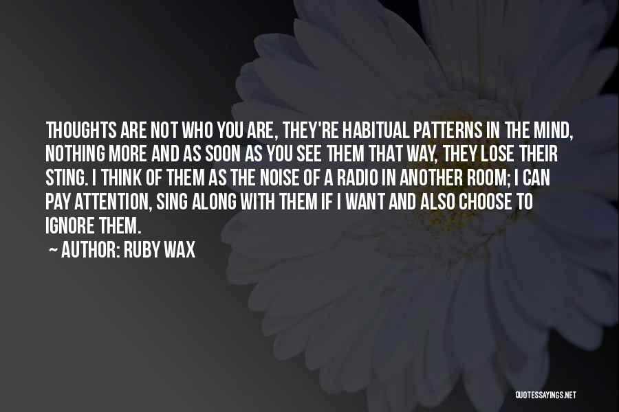 Ruby Wax Quotes: Thoughts Are Not Who You Are, They're Habitual Patterns In The Mind, Nothing More And As Soon As You See