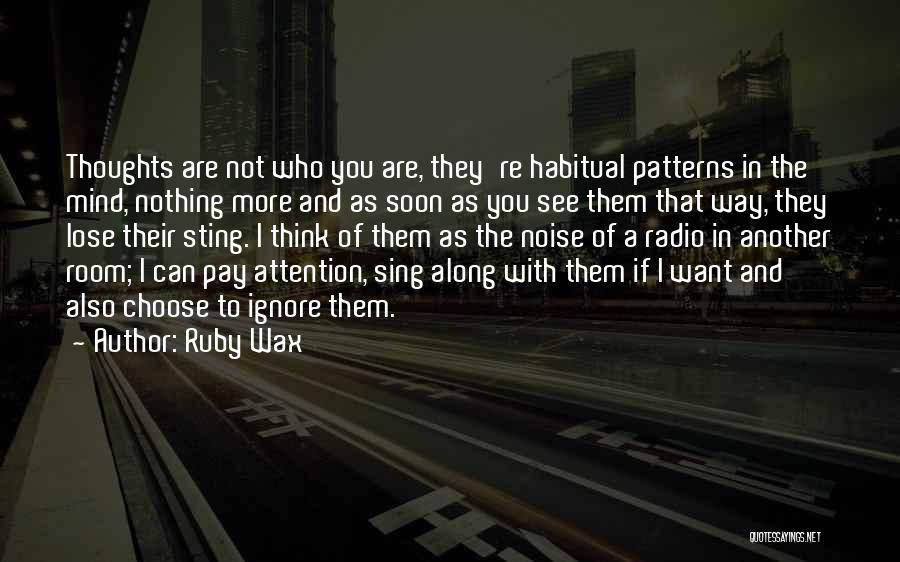 Ruby Wax Quotes: Thoughts Are Not Who You Are, They're Habitual Patterns In The Mind, Nothing More And As Soon As You See