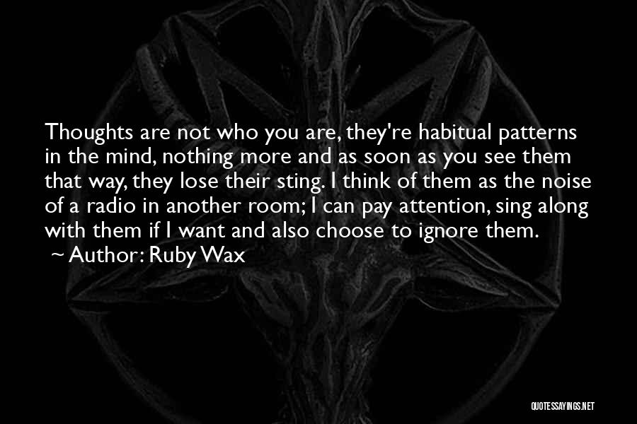 Ruby Wax Quotes: Thoughts Are Not Who You Are, They're Habitual Patterns In The Mind, Nothing More And As Soon As You See