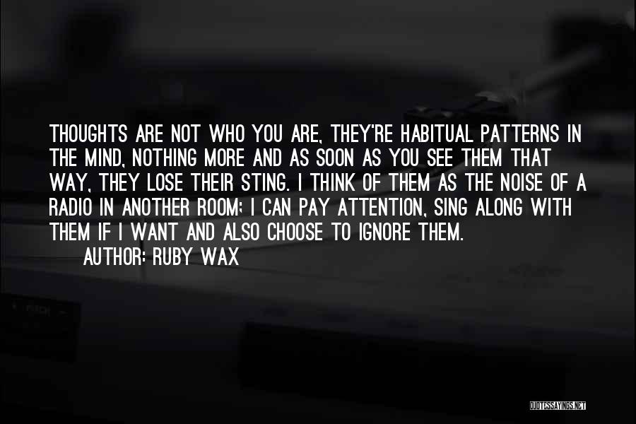 Ruby Wax Quotes: Thoughts Are Not Who You Are, They're Habitual Patterns In The Mind, Nothing More And As Soon As You See