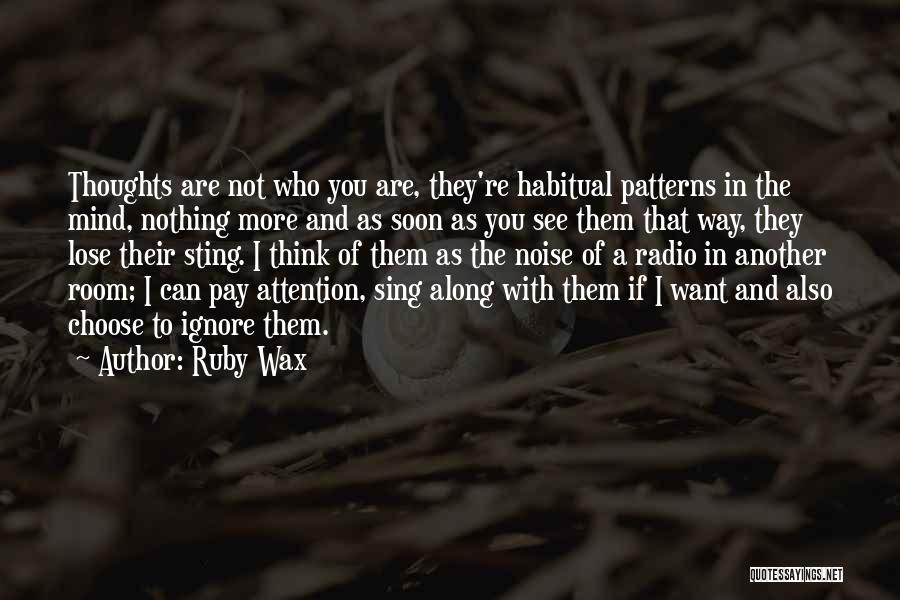 Ruby Wax Quotes: Thoughts Are Not Who You Are, They're Habitual Patterns In The Mind, Nothing More And As Soon As You See