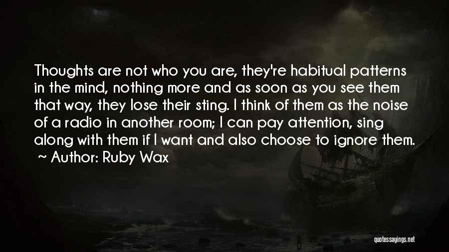 Ruby Wax Quotes: Thoughts Are Not Who You Are, They're Habitual Patterns In The Mind, Nothing More And As Soon As You See