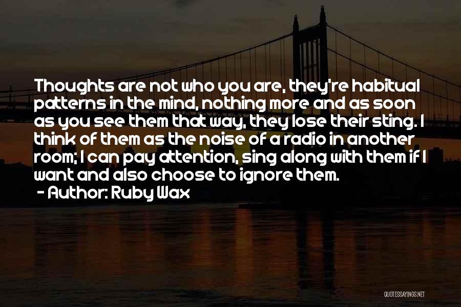 Ruby Wax Quotes: Thoughts Are Not Who You Are, They're Habitual Patterns In The Mind, Nothing More And As Soon As You See