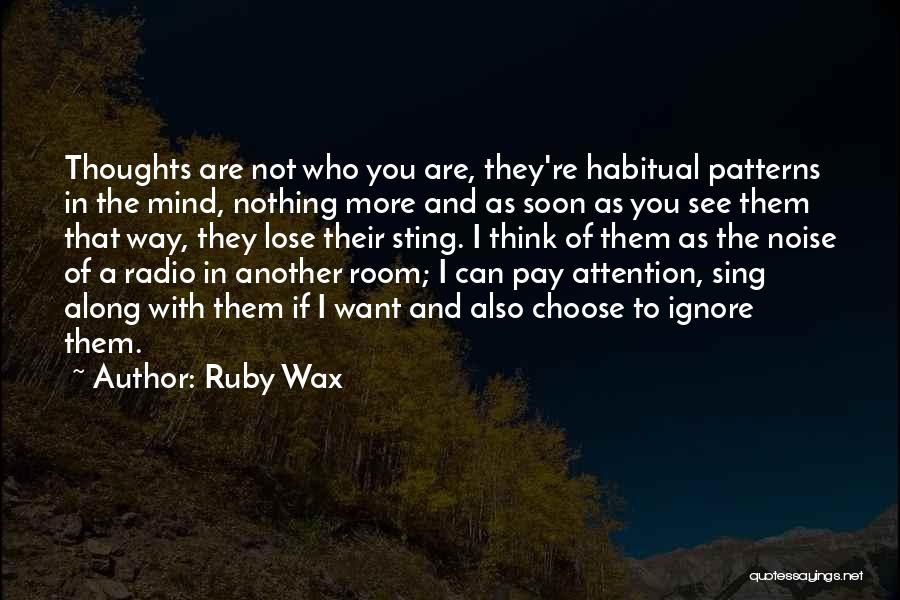 Ruby Wax Quotes: Thoughts Are Not Who You Are, They're Habitual Patterns In The Mind, Nothing More And As Soon As You See