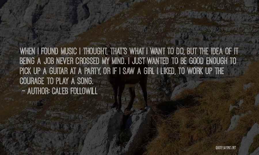 Caleb Followill Quotes: When I Found Music I Thought, That's What I Want To Do, But The Idea Of It Being A Job