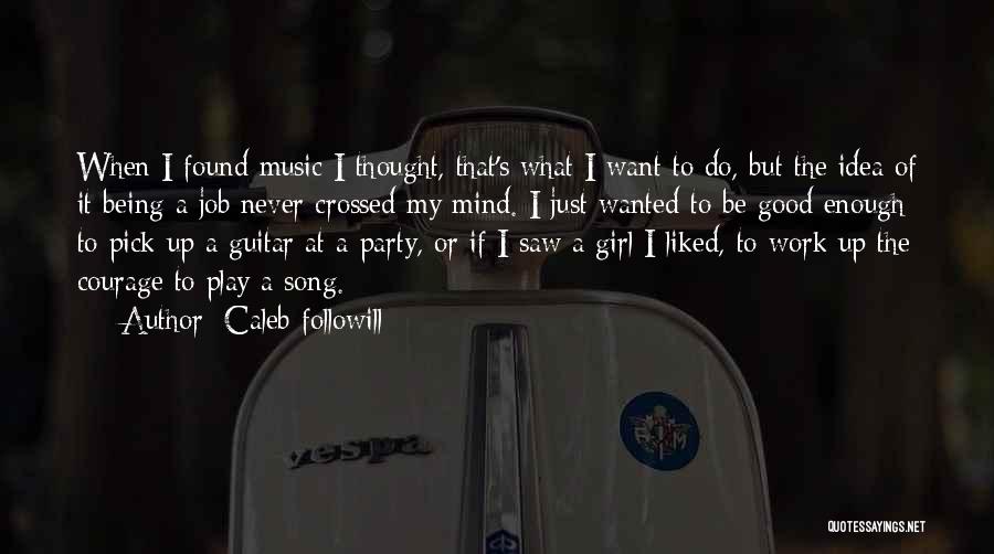 Caleb Followill Quotes: When I Found Music I Thought, That's What I Want To Do, But The Idea Of It Being A Job