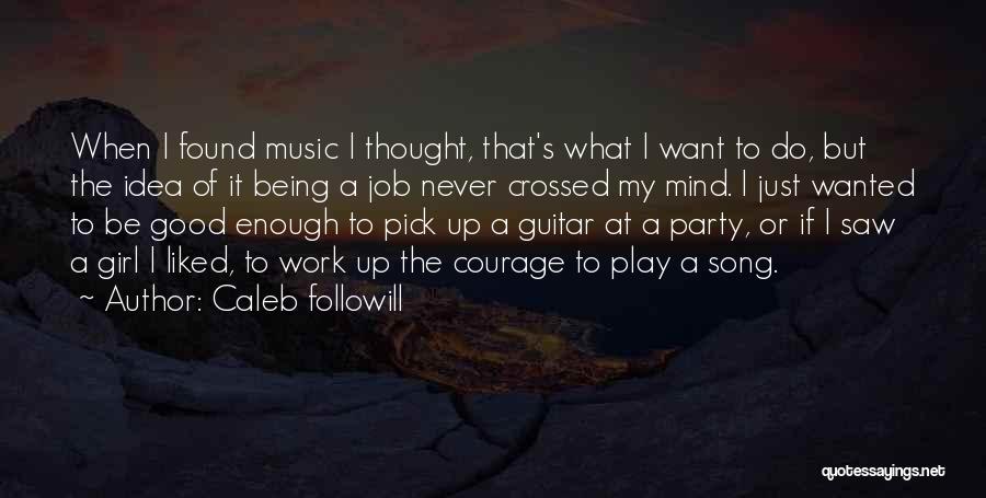 Caleb Followill Quotes: When I Found Music I Thought, That's What I Want To Do, But The Idea Of It Being A Job