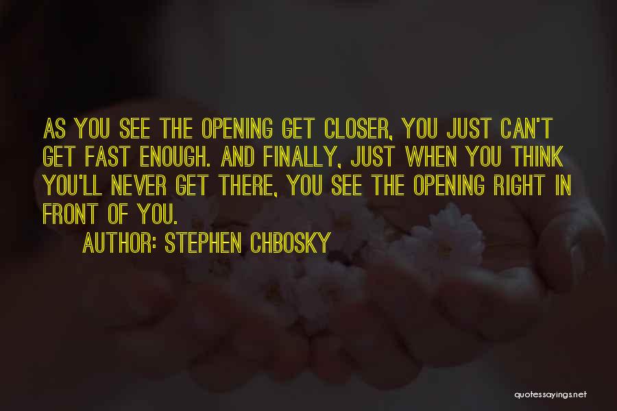 Stephen Chbosky Quotes: As You See The Opening Get Closer, You Just Can't Get Fast Enough. And Finally, Just When You Think You'll