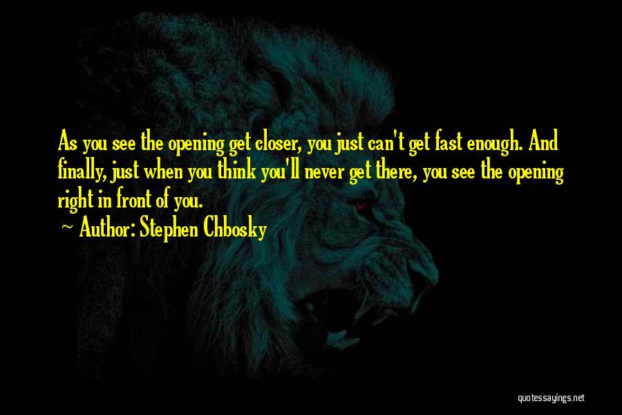 Stephen Chbosky Quotes: As You See The Opening Get Closer, You Just Can't Get Fast Enough. And Finally, Just When You Think You'll