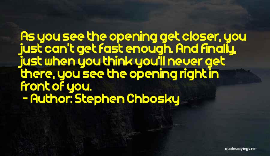 Stephen Chbosky Quotes: As You See The Opening Get Closer, You Just Can't Get Fast Enough. And Finally, Just When You Think You'll