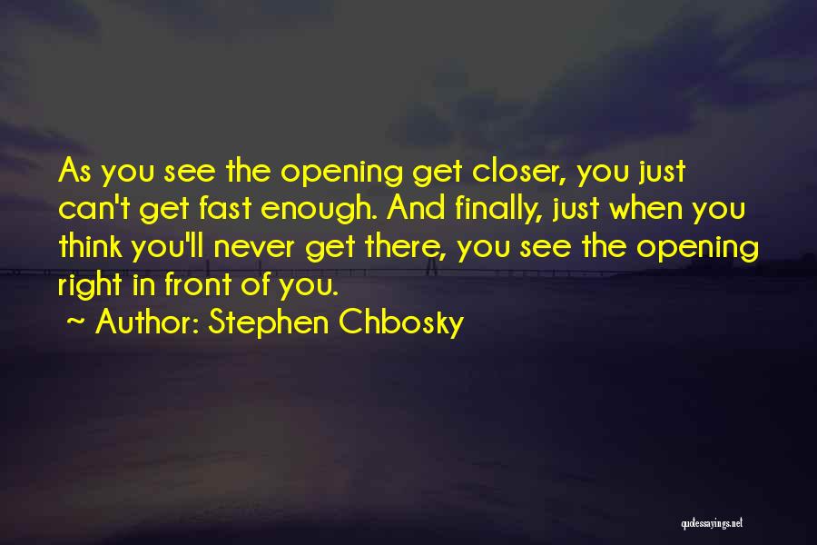 Stephen Chbosky Quotes: As You See The Opening Get Closer, You Just Can't Get Fast Enough. And Finally, Just When You Think You'll