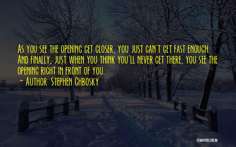 Stephen Chbosky Quotes: As You See The Opening Get Closer, You Just Can't Get Fast Enough. And Finally, Just When You Think You'll
