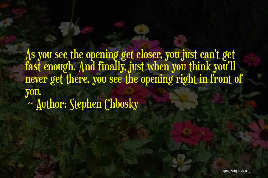 Stephen Chbosky Quotes: As You See The Opening Get Closer, You Just Can't Get Fast Enough. And Finally, Just When You Think You'll