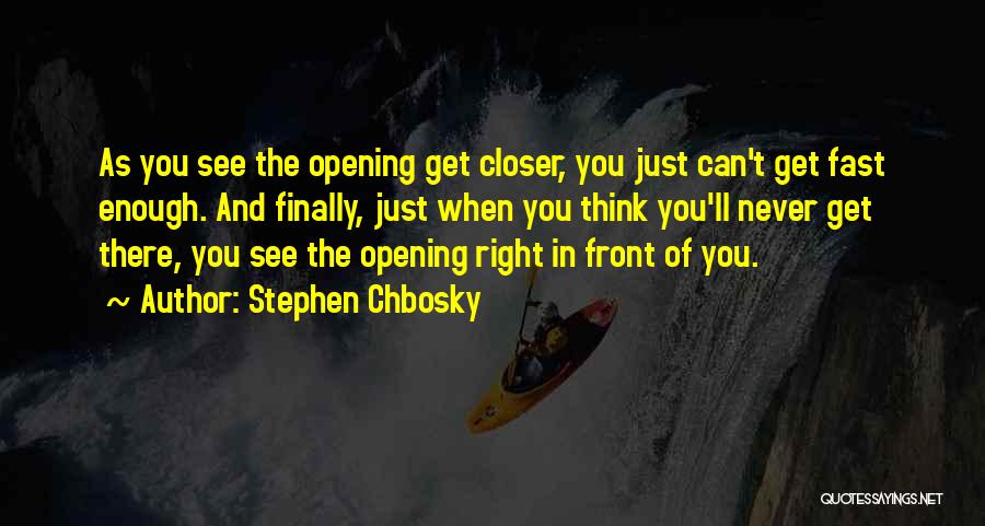 Stephen Chbosky Quotes: As You See The Opening Get Closer, You Just Can't Get Fast Enough. And Finally, Just When You Think You'll