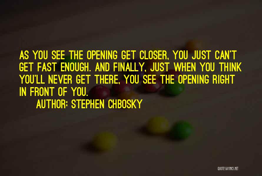 Stephen Chbosky Quotes: As You See The Opening Get Closer, You Just Can't Get Fast Enough. And Finally, Just When You Think You'll