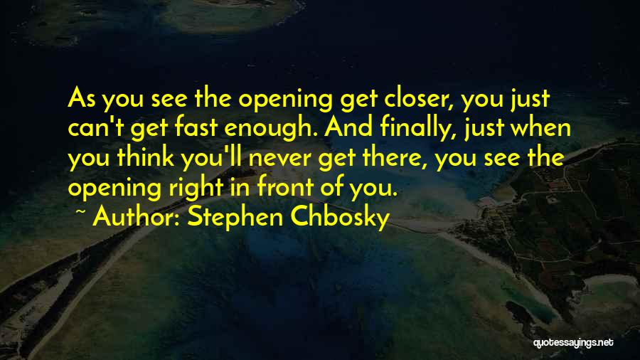 Stephen Chbosky Quotes: As You See The Opening Get Closer, You Just Can't Get Fast Enough. And Finally, Just When You Think You'll