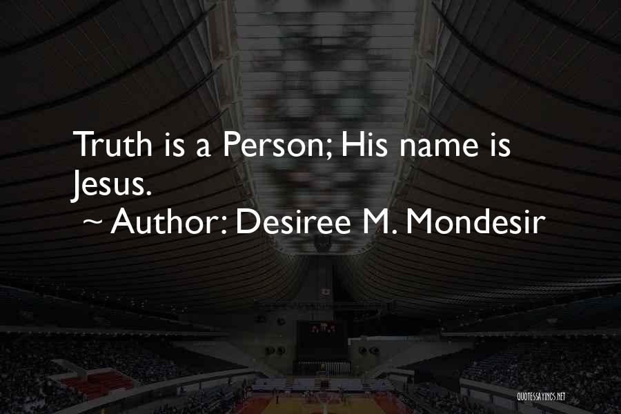 Desiree M. Mondesir Quotes: Truth Is A Person; His Name Is Jesus.