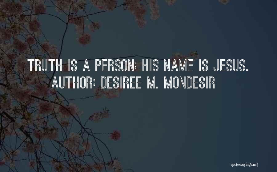 Desiree M. Mondesir Quotes: Truth Is A Person; His Name Is Jesus.