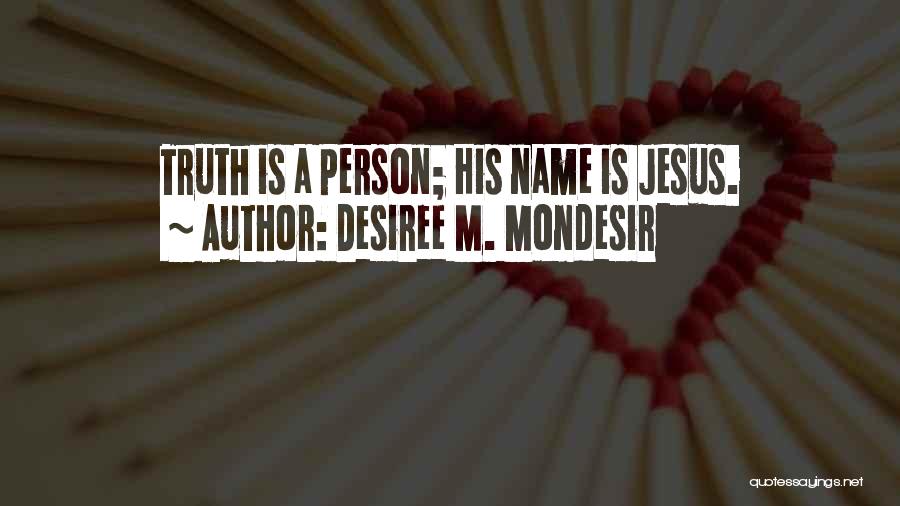 Desiree M. Mondesir Quotes: Truth Is A Person; His Name Is Jesus.