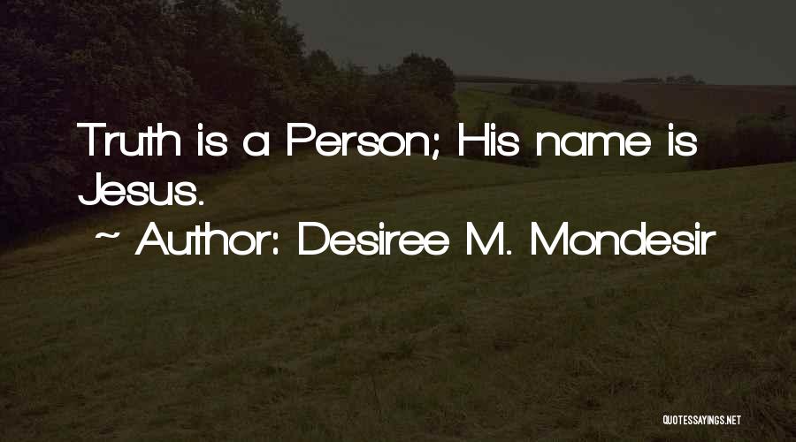 Desiree M. Mondesir Quotes: Truth Is A Person; His Name Is Jesus.