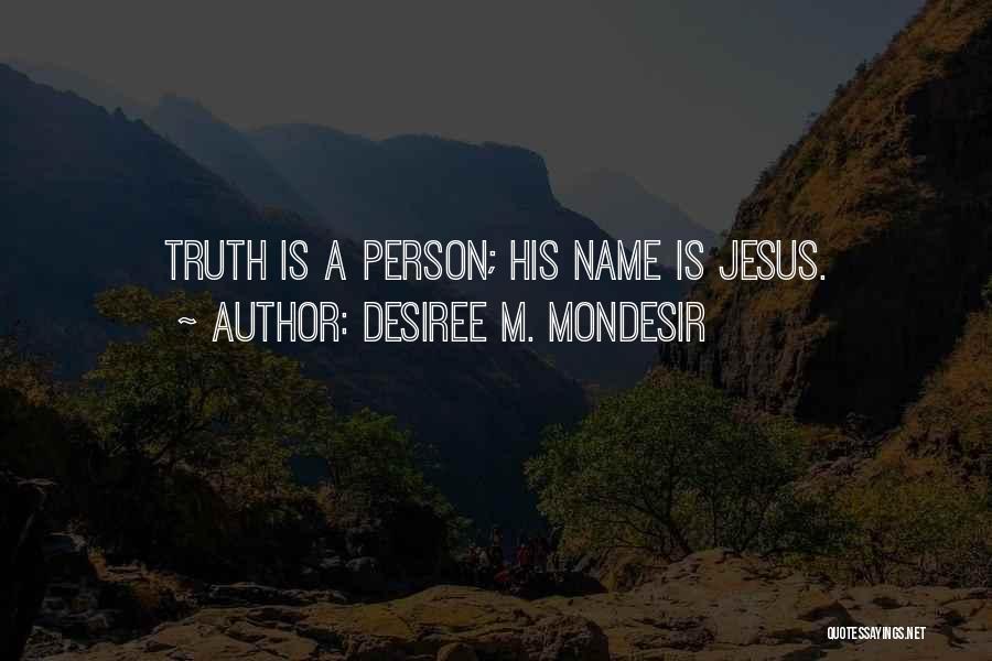 Desiree M. Mondesir Quotes: Truth Is A Person; His Name Is Jesus.