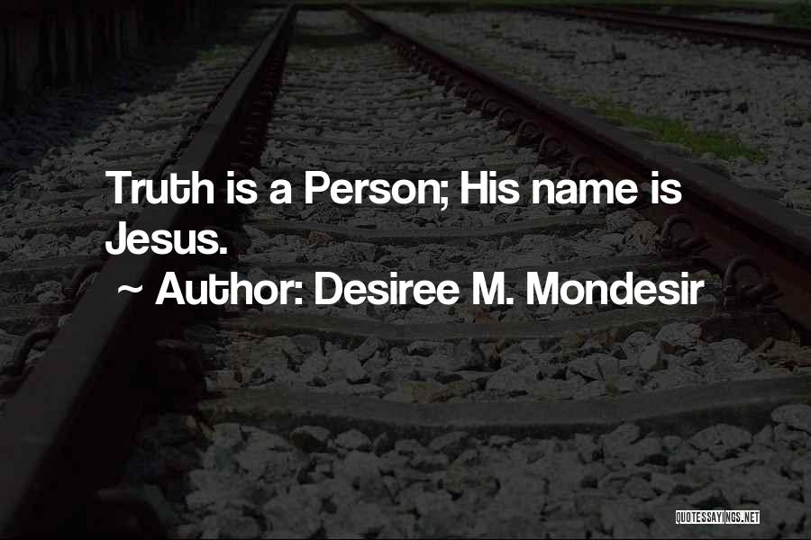 Desiree M. Mondesir Quotes: Truth Is A Person; His Name Is Jesus.