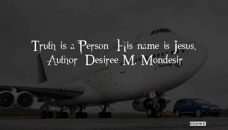 Desiree M. Mondesir Quotes: Truth Is A Person; His Name Is Jesus.