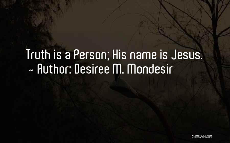 Desiree M. Mondesir Quotes: Truth Is A Person; His Name Is Jesus.