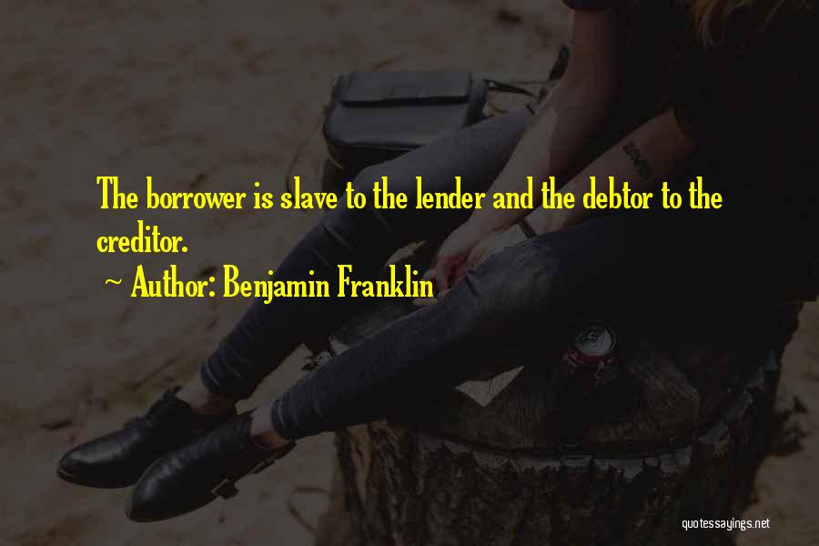 Benjamin Franklin Quotes: The Borrower Is Slave To The Lender And The Debtor To The Creditor.