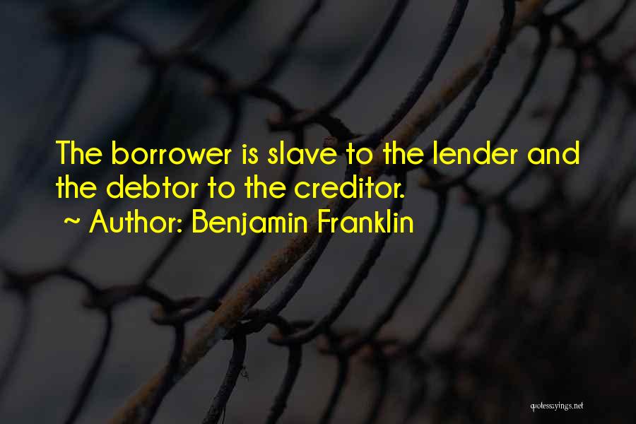 Benjamin Franklin Quotes: The Borrower Is Slave To The Lender And The Debtor To The Creditor.