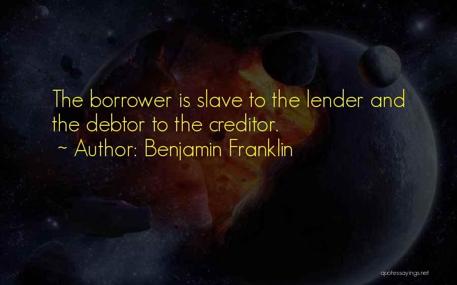 Benjamin Franklin Quotes: The Borrower Is Slave To The Lender And The Debtor To The Creditor.