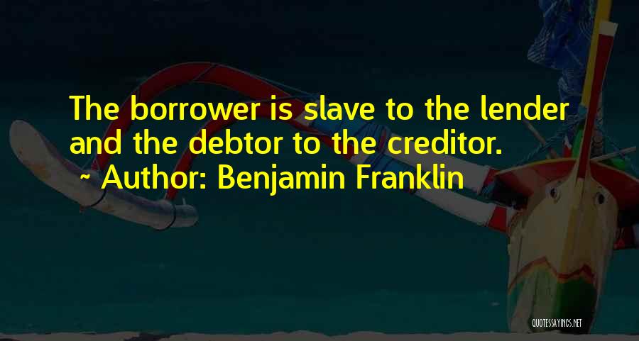 Benjamin Franklin Quotes: The Borrower Is Slave To The Lender And The Debtor To The Creditor.