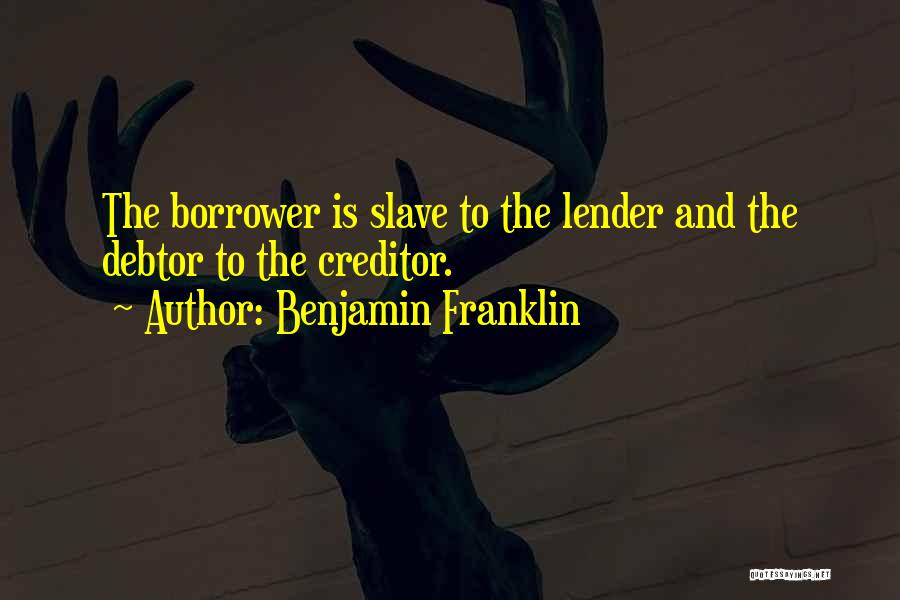 Benjamin Franklin Quotes: The Borrower Is Slave To The Lender And The Debtor To The Creditor.