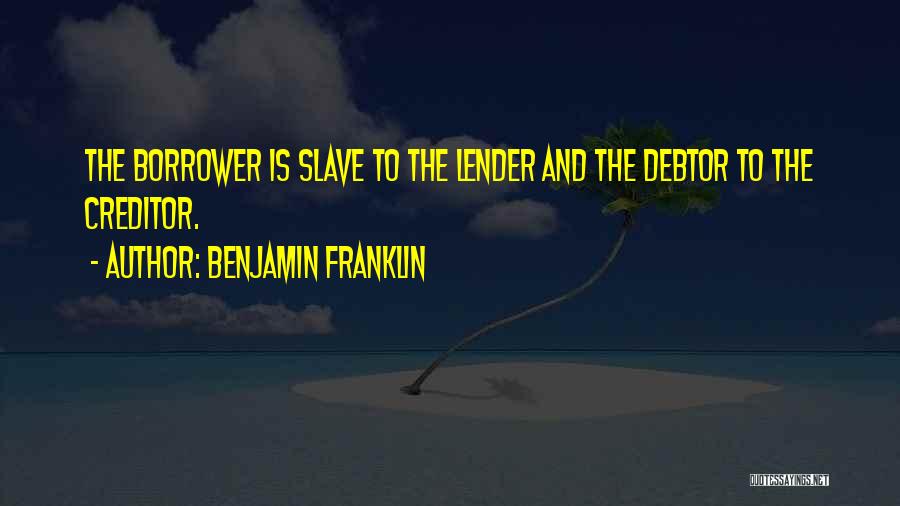 Benjamin Franklin Quotes: The Borrower Is Slave To The Lender And The Debtor To The Creditor.